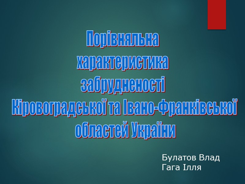 Порівняльна  характеристика  забрудненості  Кіровоградської та Івано-Франківської  областей України Булатов Влад